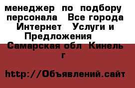 менеджер  по  подбору  персонала - Все города Интернет » Услуги и Предложения   . Самарская обл.,Кинель г.